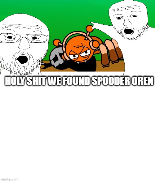 ignore the white part | HOLY SHIT WE FOUND SPOODER OREN | made w/ Imgflip meme maker