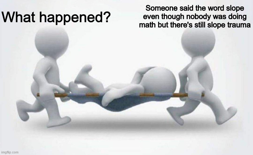 I can never see a triangle the same way again... | What happened? Someone said the word slope even though nobody was doing math but there's still slope trauma | image tagged in what happened to him | made w/ Imgflip meme maker