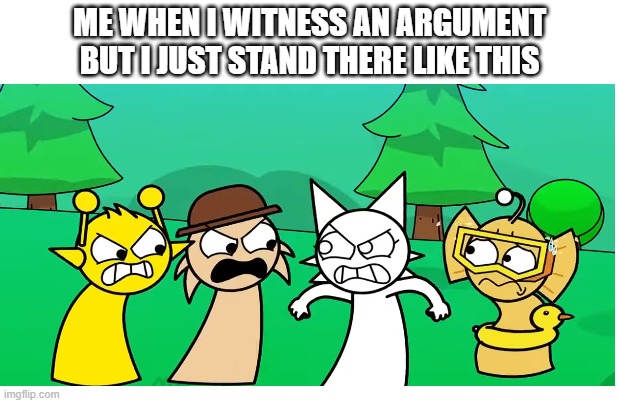 ME WHEN I WITNESS AN ARGUMENT BUT I JUST STAND THERE LIKE THIS | image tagged in relatable,sprunki | made w/ Imgflip meme maker