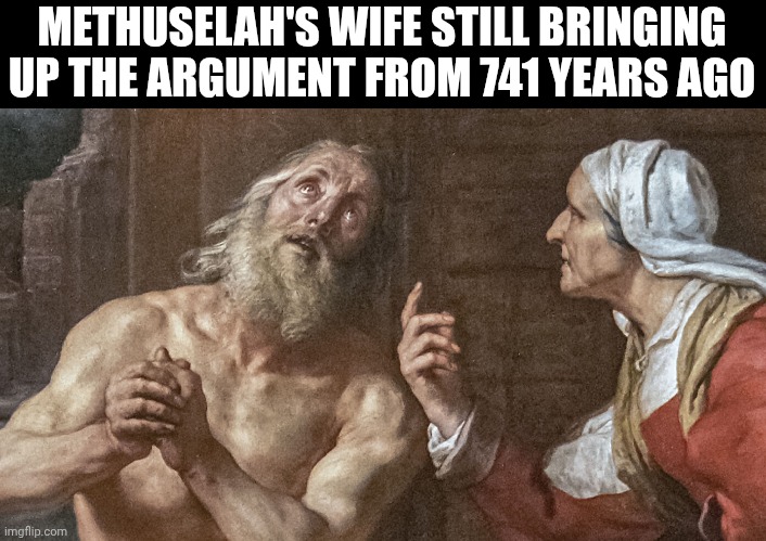 Methuselah and wife | METHUSELAH'S WIFE STILL BRINGING UP THE ARGUMENT FROM 741 YEARS AGO | image tagged in methuselah and wife | made w/ Imgflip meme maker