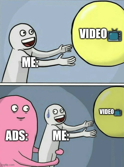 When trying watching a video! | VIDEO📺; ME:; VIDEO📺; ADS:; ME: | image tagged in memes,running away balloon | made w/ Imgflip meme maker