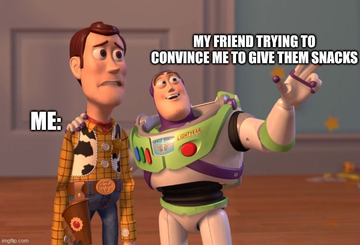 When your friends are trying to convince you to give them snacks!??? | MY FRIEND TRYING TO CONVINCE ME TO GIVE THEM SNACKS; ME: | image tagged in memes,x x everywhere | made w/ Imgflip meme maker