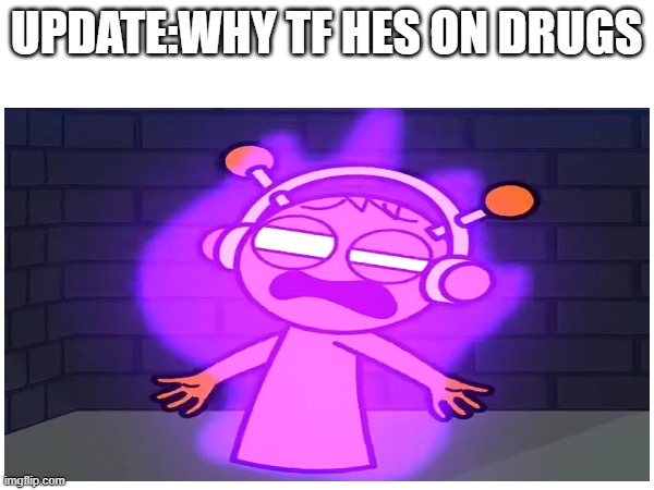 UPDATE:WHY TF HES ON DRUGS | made w/ Imgflip meme maker