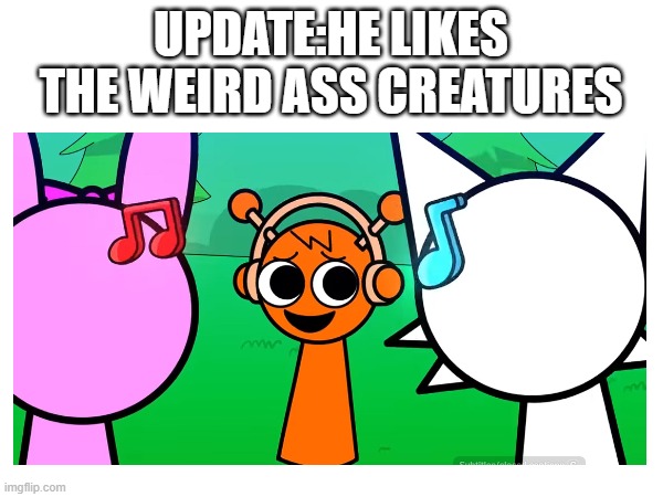 UPDATE:HE LIKES THE WEIRD ASS CREATURES | made w/ Imgflip meme maker