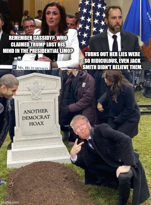 baw baw | REMEMBER CASSIDY?  WHO CLAIMED TRUMP LOST HIS MIND IN THE PRESIDENTIAL LIMO? TURNS OUT HER LIES WERE SO RIDICULOUS, EVEN JACK SMITH DIDN'T BELIEVE THEM. ANOTHER DEMOCRAT HOAX | image tagged in cassidy hutchinson,jack smith,grant gustin gravestone | made w/ Imgflip meme maker