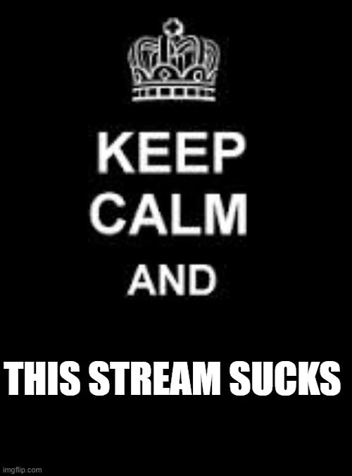 Keep calm blank | THIS STREAM SUCKS | image tagged in keep calm blank | made w/ Imgflip meme maker
