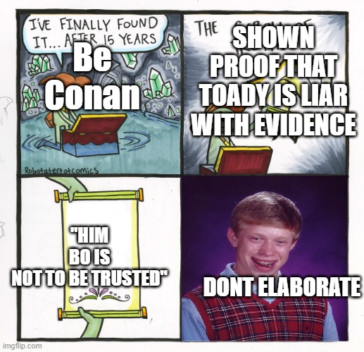 Story of life | Be Conan; SHOWN PROOF THAT TOADY IS LIAR WITH EVIDENCE; "HIM BO IS NOT TO BE TRUSTED"; DONT ELABORATE | image tagged in memes,the scroll of truth | made w/ Imgflip meme maker