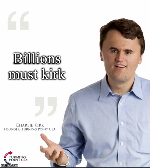 Charlie Kirk Small Face | Billions must kirk | image tagged in charlie kirk small face | made w/ Imgflip meme maker