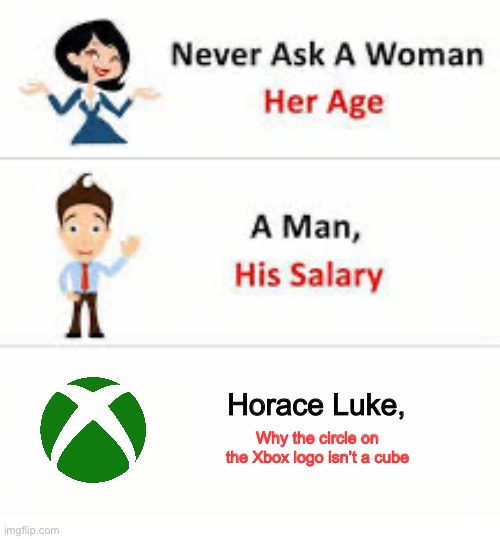 This one irritates me.. | Horace Luke, Why the circle on the Xbox logo isn’t a cube | image tagged in never ask a woman her age | made w/ Imgflip meme maker