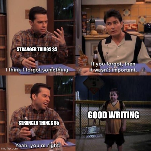 Stranger Things fell off | STRANGER THINGS S5; GOOD WRITING; STRANGER THINGS S5 | image tagged in two and a half men | made w/ Imgflip meme maker