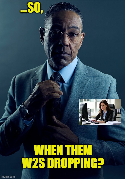 w2 inquiry on the job | ...SO, WHEN THEM W2S DROPPING? | image tagged in gus fring we are not the same | made w/ Imgflip meme maker