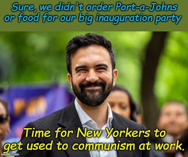 Zohran Mamdani grinning | Sure, we didn't order Port-a-Johns or food for our big inauguration party; Time for New Yorkers to get used to communism at work. | image tagged in zohran mamdani grinning | made w/ Imgflip meme maker