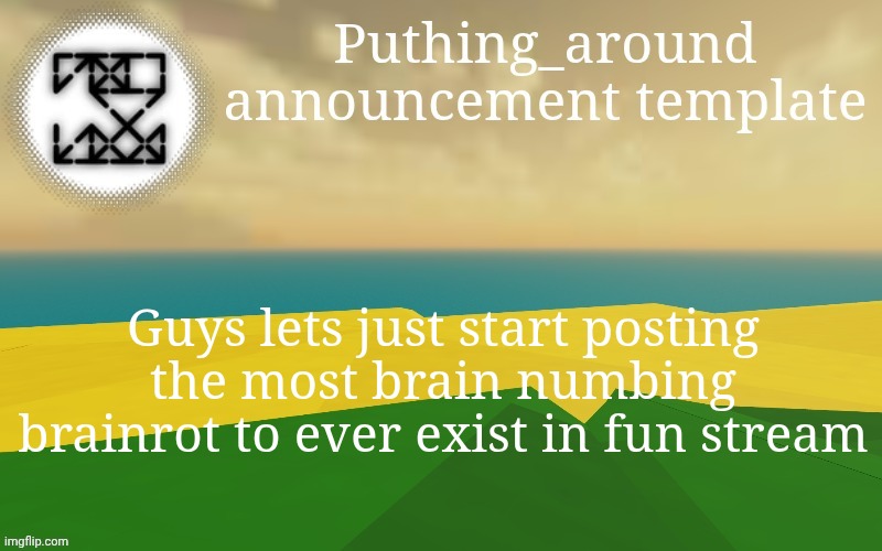 It will piss off fun streamers even more since its the "meme reset" (shit isn't lasting a week) | Guys lets just start posting the most brain numbing brainrot to ever exist in fun stream | image tagged in puthing around | made w/ Imgflip meme maker