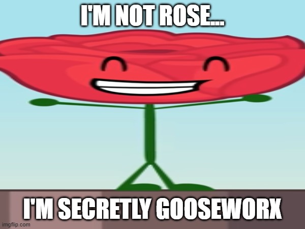 Guys Rose is Gooseworx confirmed | I'M NOT ROSE... I'M SECRETLY GOOSEWORX | image tagged in gooseworx,rose,bfdi | made w/ Imgflip meme maker