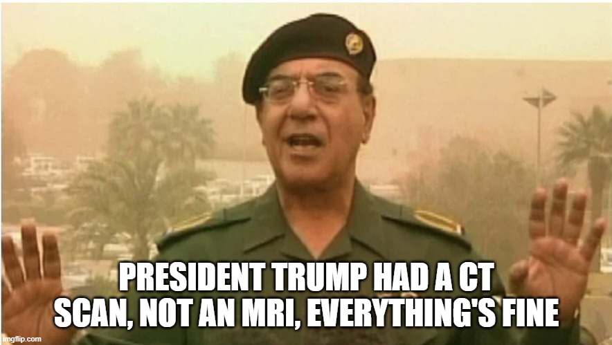 PRESIDENT TRUMP HAD A CT SCAN, NOT AN MRI, EVERYTHING'S FINE | image tagged in trump,medical | made w/ Imgflip meme maker
