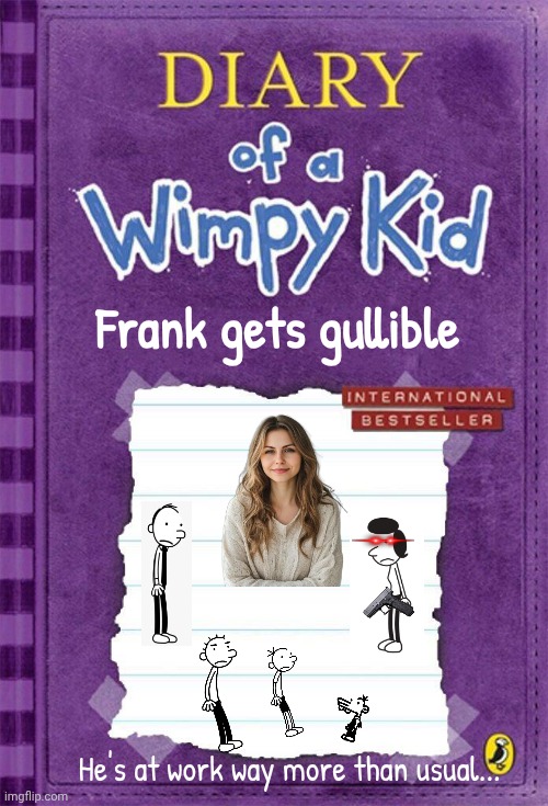 Diary of a Wimpy Kid Cover Template | Frank gets gullible; He's at work way more than usual... | image tagged in diary of a wimpy kid cover template | made w/ Imgflip meme maker