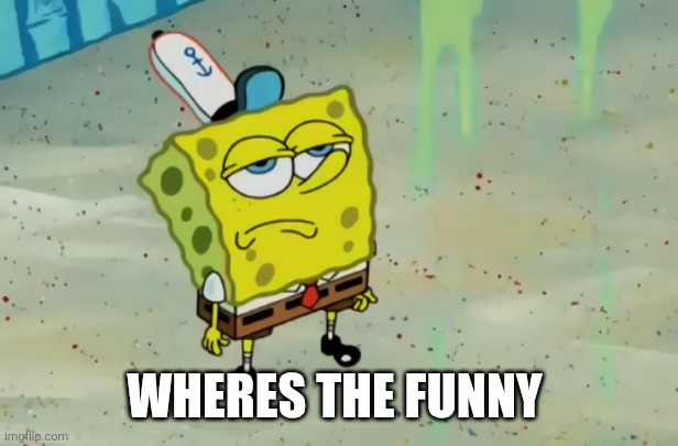 SpongeBob not scared | WHERES THE FUNNY | image tagged in spongebob not scared | made w/ Imgflip meme maker