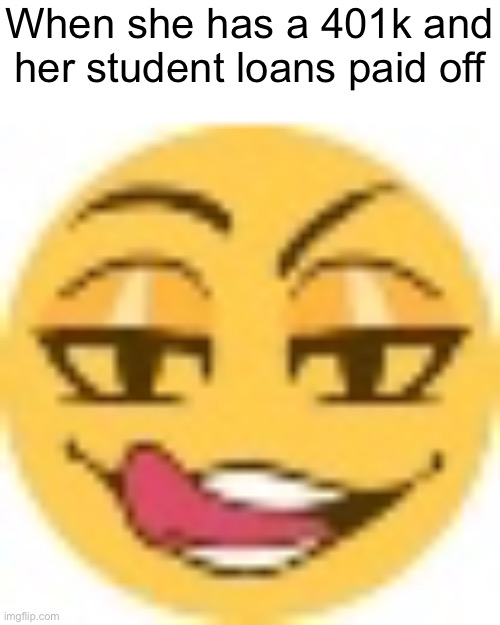 zesty ahh emoji | When she has a 401k and
her student loans paid off | image tagged in zesty ahh emoji | made w/ Imgflip meme maker