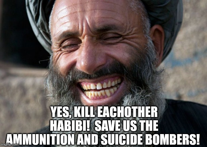 Laughing Terrorist | YES, KILL EACHOTHER HABIBI!  SAVE US THE AMMUNITION AND SUICIDE BOMBERS! | image tagged in laughing terrorist | made w/ Imgflip meme maker