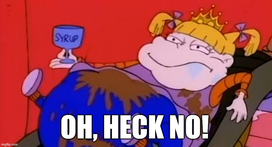 Oh, Heck No! | OH, HECK NO! | image tagged in rugrats,angelica pickles,angelica,nickelodeon,cartoon,fat | made w/ Imgflip meme maker