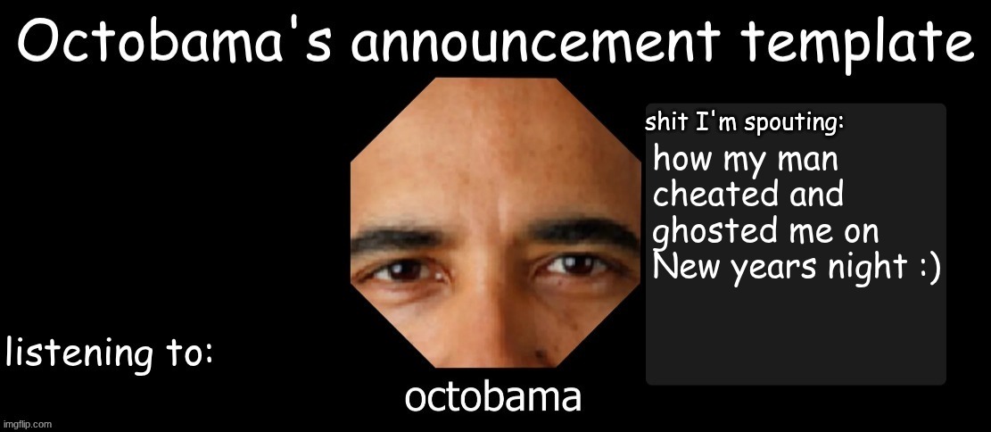 Octobama Announcement Template | how my man cheated and ghosted me on New Year's night :) | image tagged in octobama announcement template | made w/ Imgflip meme maker