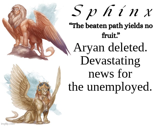 Most significant thing they did was mc me slurs and tried to send me photos of "what's in their pants" | Aryan deleted.
Devastating news for the unemployed. | image tagged in spinx aka erocitnam | made w/ Imgflip meme maker