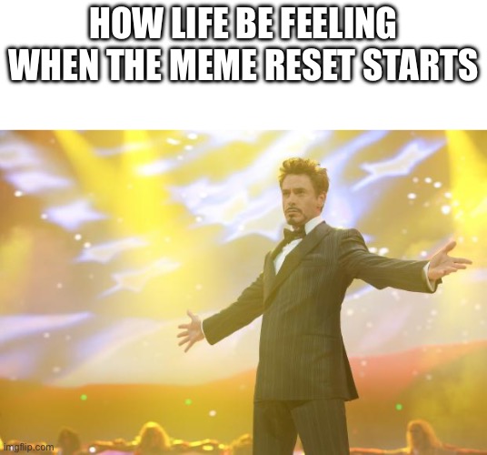 Life is good | HOW LIFE BE FEELING WHEN THE MEME RESET STARTS | image tagged in tony stark success,great meme reset | made w/ Imgflip meme maker