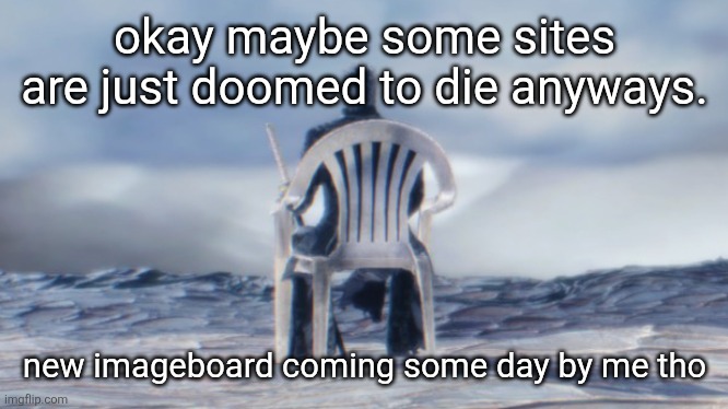 Chairgil | okay maybe some sites are just doomed to die anyways. new imageboard coming some day by me tho | image tagged in chairgil | made w/ Imgflip meme maker