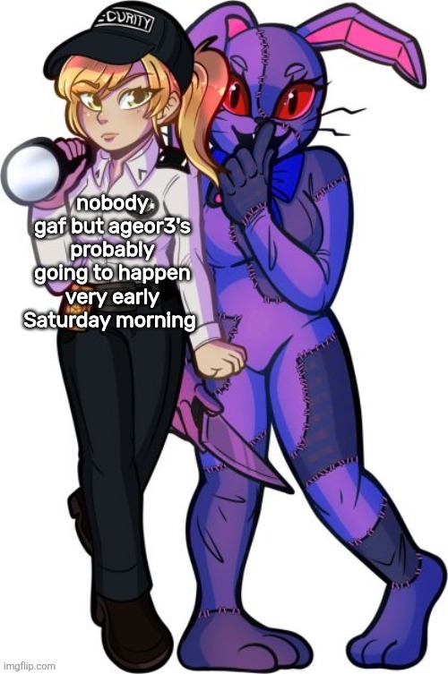 probably gonna miss it :( | nobody gaf but ageor3's probably going to happen very early Saturday morning | image tagged in vanny and vanessa | made w/ Imgflip meme maker