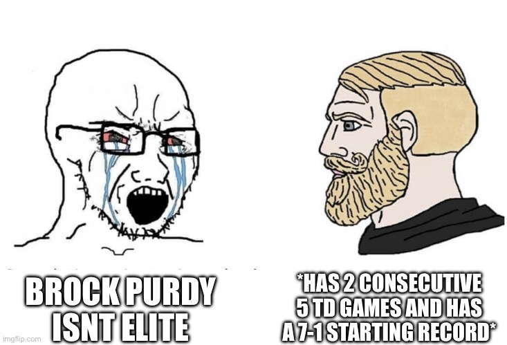 Soyboy Vs Yes Chad | BROCK PURDY ISNT ELITE *HAS 2 CONSECUTIVE 5 TD GAMES AND HAS A 7-1 STARTING RECORD* | image tagged in soyboy vs yes chad | made w/ Imgflip meme maker