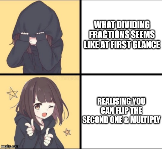 It is a neat trick though imagine if we didn't have it | WHAT DIVIDING FRACTIONS SEEMS LIKE AT FIRST GLANCE; REALISING YOU CAN FLIP THE SECOND ONE & MULTIPLY | image tagged in anime drake,fractions,multiplying,math,drake | made w/ Imgflip meme maker