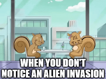 When you don't notice an alien invasion - Imgflip