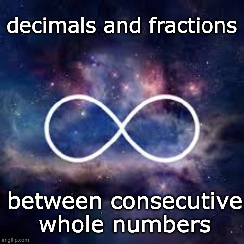 Infinity is beautiful . . . and sometimes terrifying | decimals and fractions; between consecutive
whole numbers | image tagged in infinite universe,numbers,beauty,math | made w/ Imgflip meme maker