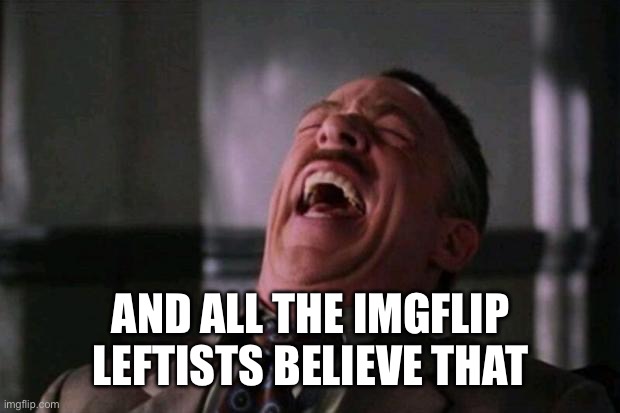 Spider Man boss | AND ALL THE IMGFLIP LEFTISTS BELIEVE THAT | image tagged in spider man boss | made w/ Imgflip meme maker