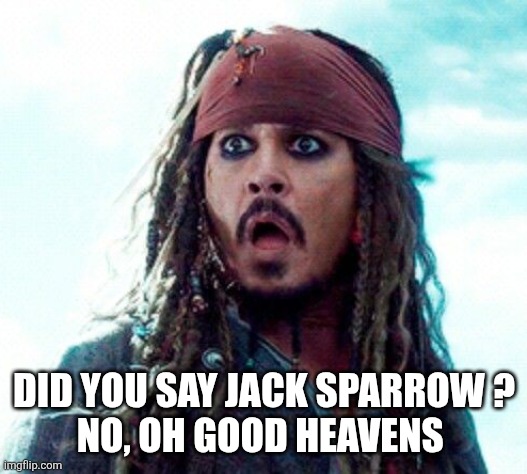 JACK SPARROW OH NO | DID YOU SAY JACK SPARROW ?
NO, OH GOOD HEAVENS | image tagged in jack sparrow oh no | made w/ Imgflip meme maker