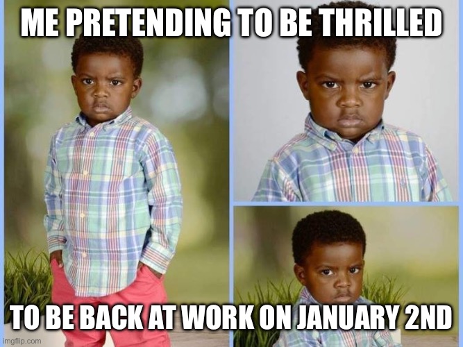 Working on January 2nd | ME PRETENDING TO BE THRILLED; TO BE BACK AT WORK ON JANUARY 2ND | image tagged in little boy angry school photo | made w/ Imgflip meme maker