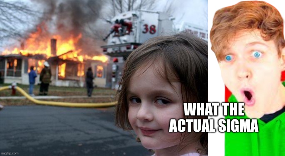 Lankybox pls go back to your og vids? | WHAT THE ACTUAL SIGMA | image tagged in memes,disaster girl,lankybox reaction to blank | made w/ Imgflip meme maker