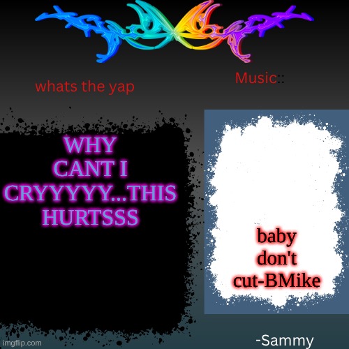 sam's shit temp | WHY CANT I CRYYYYY...THIS HURTSSS; baby don't cut-BMike | image tagged in sam's shit temp | made w/ Imgflip meme maker