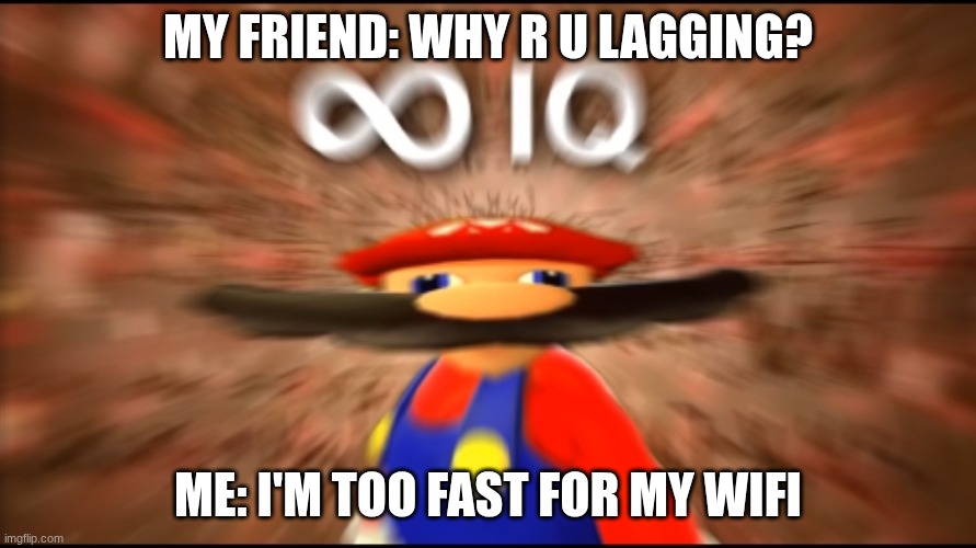 ∞ IQ | MY FRIEND: WHY R U LAGGING? ME: I'M TOO FAST FOR MY WIFI | image tagged in infinity iq mario | made w/ Imgflip meme maker