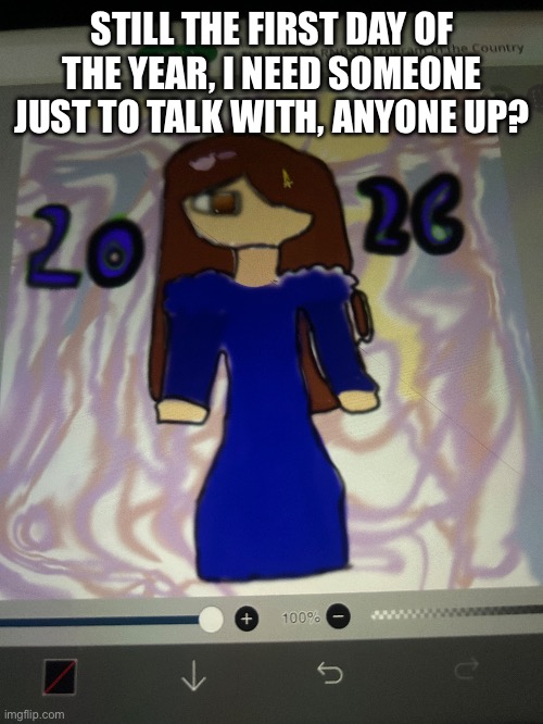 STILL THE FIRST DAY OF THE YEAR, I NEED SOMEONE JUST TO TALK WITH, ANYONE UP? | image tagged in drawing | made w/ Imgflip meme maker