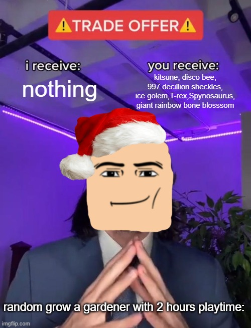 Potatoes in grow a garden be like: | kitsune, disco bee, 997 decillion sheckles, ice golem,T-rex,Spynosaurus, giant rainbow bone blosssom; nothing; random grow a gardener with 2 hours playtime: | image tagged in why are you reading this | made w/ Imgflip meme maker