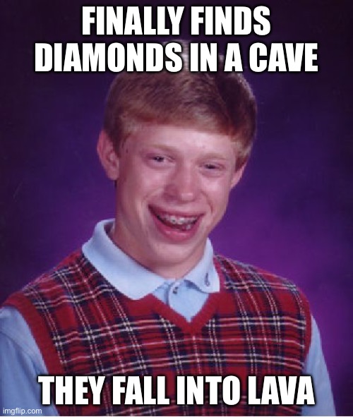 It’s 2026 now. This meme isn’t dead anymore. | FINALLY FINDS DIAMONDS IN A CAVE; THEY FALL INTO LAVA | image tagged in memes,bad luck brian,minecraft | made w/ Imgflip meme maker
