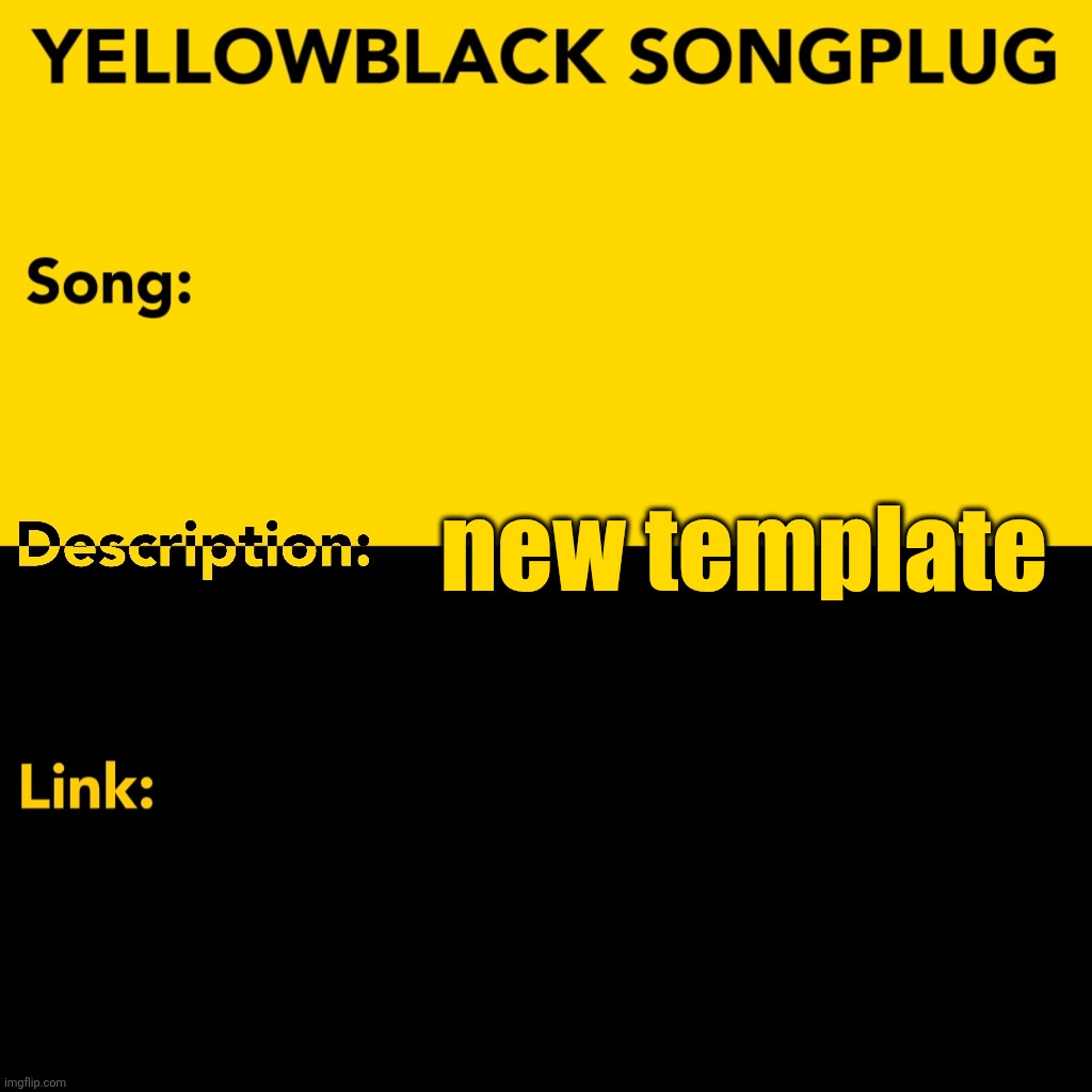 new template | image tagged in yellowblack songplug template | made w/ Imgflip meme maker