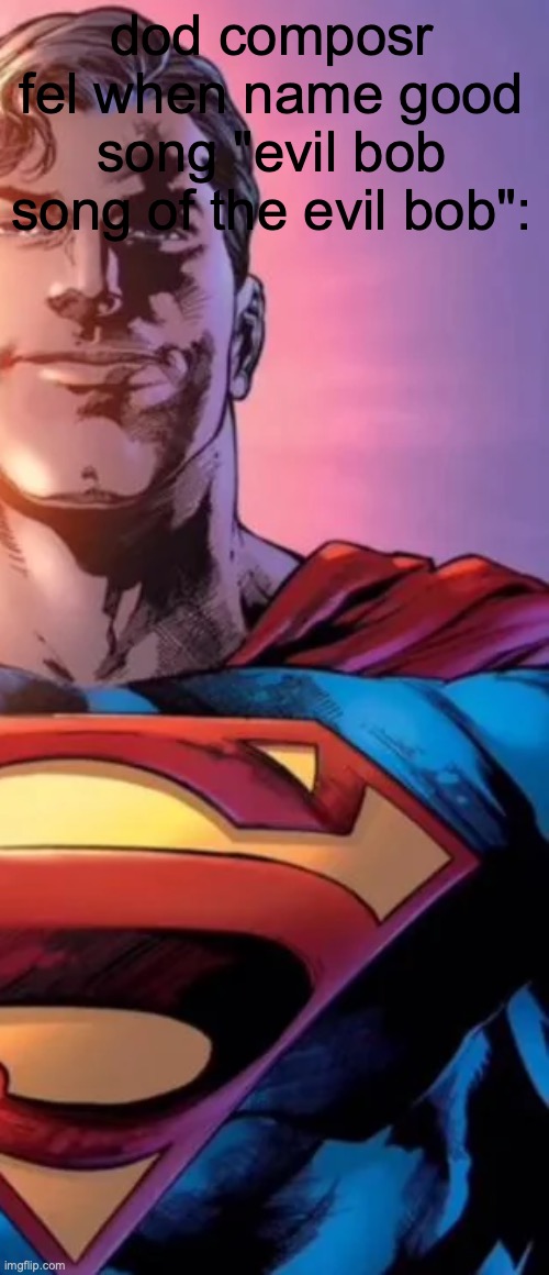 the | dod composr fel when name good song "evil bob song of the evil bob": | made w/ Imgflip meme maker