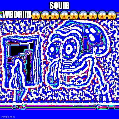 Stressed out Squidward | SQUIB WBDR!!!!😱😱😱😱😱😱😱😱😱 | image tagged in stressed out squidward | made w/ Imgflip meme maker