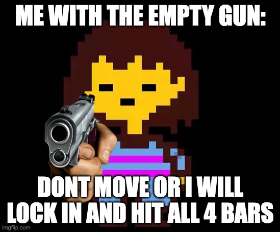 this is literally every single undertale player who love the empty gun | ME WITH THE EMPTY GUN:; DONT MOVE OR I WILL LOCK IN AND HIT ALL 4 BARS | image tagged in undertale frisk,gun,undertale | made w/ Imgflip meme maker