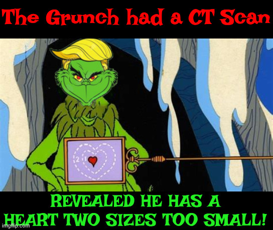 Trump's CT scan results | The Grunch had a CT Scan; REVEALED HE HAS A HEART TWO SIZES TOO SMALL! | image tagged in trump's ct scan results,how the grunch stole oil,who's lying,trump had a colonoscopy and enjoyed it | made w/ Imgflip meme maker