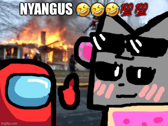 diz iz witewewy da mozt fire shep of de denk mems fadom :laughing: | NYANGUS 🤣🤣🤣💯💯 | image tagged in memes,disaster girl,nyan cat,amogus,funny,reset | made w/ Imgflip meme maker