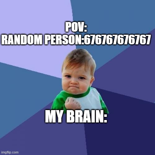 2025 | POV:
RANDOM PERSON:676767676767; MY BRAIN: | image tagged in memes,success kid | made w/ Imgflip meme maker