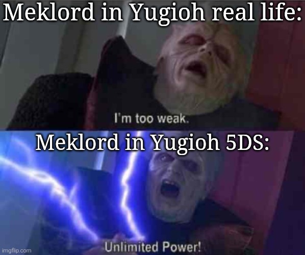 Let's hope their new supports will save them. | Meklord in Yugioh real life:; Meklord in Yugioh 5DS: | image tagged in i m too weak unlimited power,yugioh | made w/ Imgflip meme maker